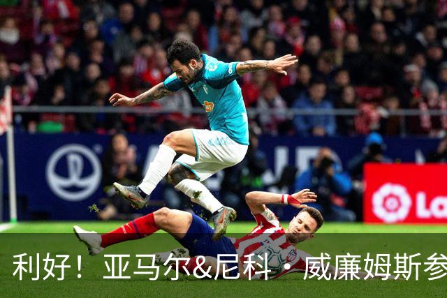 利好！亚马尔&尼科·威廉姆斯参与合练 首战出场几率大增